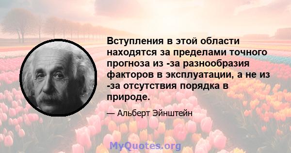 Вступления в этой области находятся за пределами точного прогноза из -за разнообразия факторов в эксплуатации, а не из -за отсутствия порядка в природе.