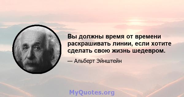 Вы должны время от времени раскрашивать линии, если хотите сделать свою жизнь шедевром.