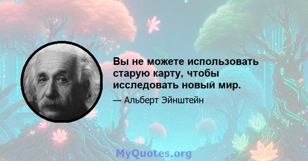 Вы не можете использовать старую карту, чтобы исследовать новый мир.