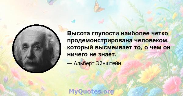 Высота глупости наиболее четко продемонстрирована человеком, который высмеивает то, о чем он ничего не знает.