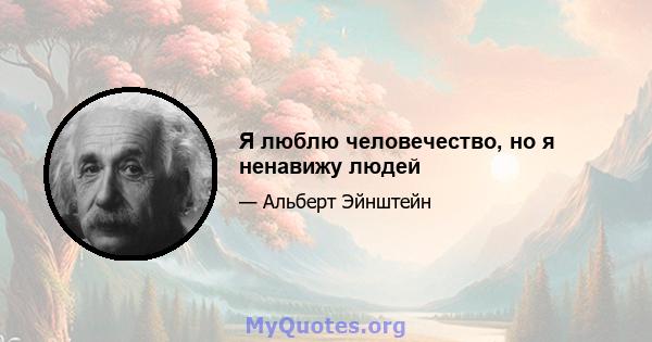 Я люблю человечество, но я ненавижу людей