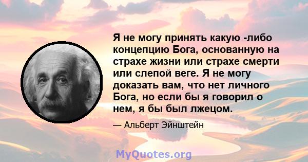 Я не могу принять какую -либо концепцию Бога, основанную на страхе жизни или страхе смерти или слепой веге. Я не могу доказать вам, что нет личного Бога, но если бы я говорил о нем, я бы был лжецом.