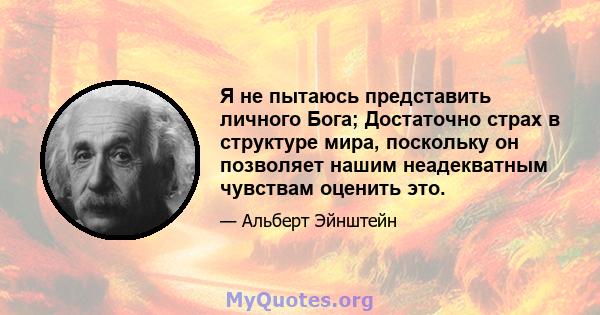 Я не пытаюсь представить личного Бога; Достаточно страх в структуре мира, поскольку он позволяет нашим неадекватным чувствам оценить это.