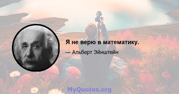 Я не верю в математику.