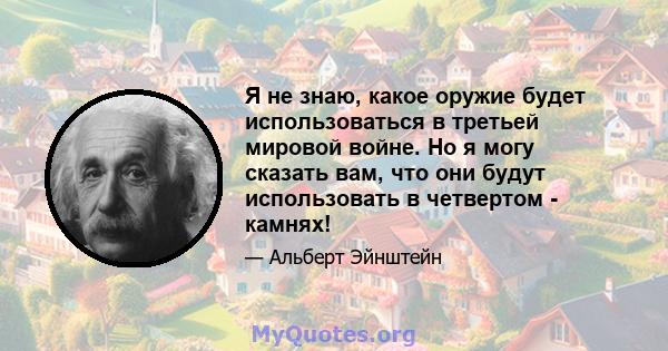 Я не знаю, какое оружие будет использоваться в третьей мировой войне. Но я могу сказать вам, что они будут использовать в четвертом - камнях!