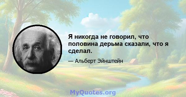 Я никогда не говорил, что половина дерьма сказали, что я сделал.