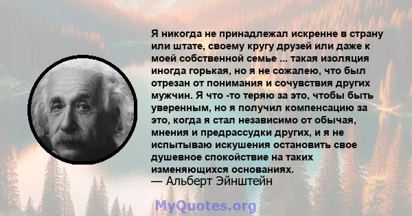 Я никогда не принадлежал искренне в страну или штате, своему кругу друзей или даже к моей собственной семье ... такая изоляция иногда горькая, но я не сожалею, что был отрезан от понимания и сочувствия других мужчин. Я