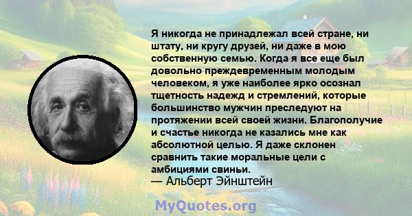 Я никогда не принадлежал всей стране, ни штату, ни кругу друзей, ни даже в мою собственную семью. Когда я все еще был довольно преждевременным молодым человеком, я уже наиболее ярко осознал тщетность надежд и