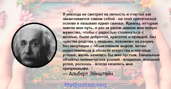 Я никогда не смотрел на легкость и счастье как заканчивается самим собой - на этой критической основе я называю идеал свиньи. Идеалы, которые зажгли мне путь, и раз за разом давали мне новую мужество, чтобы с радостью