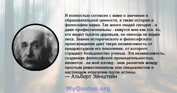 Я полностью согласен с вами о значении и образовательной ценности, а также истории и философии науки. Так много людей сегодня - и даже профессиональны - кажутся мне как кто -то, кто видел тысячи деревьев, но никогда не