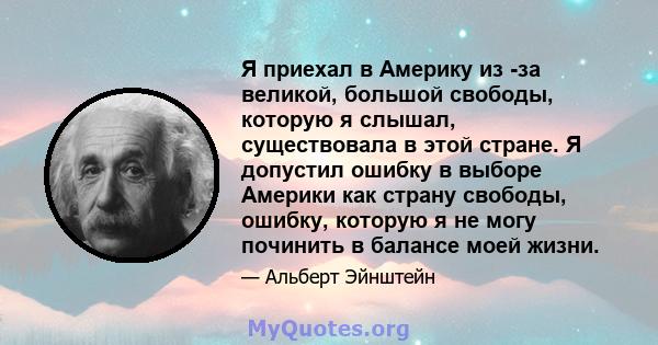 Я приехал в Америку из -за великой, большой свободы, которую я слышал, существовала в этой стране. Я допустил ошибку в выборе Америки как страну свободы, ошибку, которую я не могу починить в балансе моей жизни.