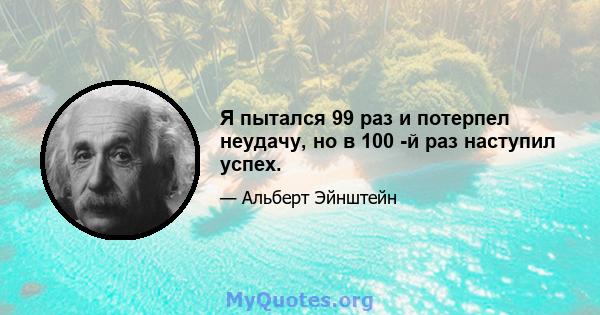 Я пытался 99 раз и потерпел неудачу, но в 100 -й раз наступил успех.