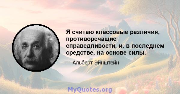 Я считаю классовые различия, противоречащие справедливости, и, в последнем средстве, на основе силы.