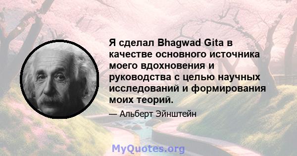 Я сделал Bhagwad Gita в качестве основного источника моего вдохновения и руководства с целью научных исследований и формирования моих теорий.