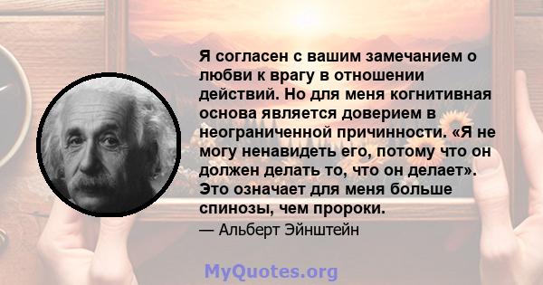 Я согласен с вашим замечанием о любви к врагу в отношении действий. Но для меня когнитивная основа является доверием в неограниченной причинности. «Я не могу ненавидеть его, потому что он должен делать то, что он