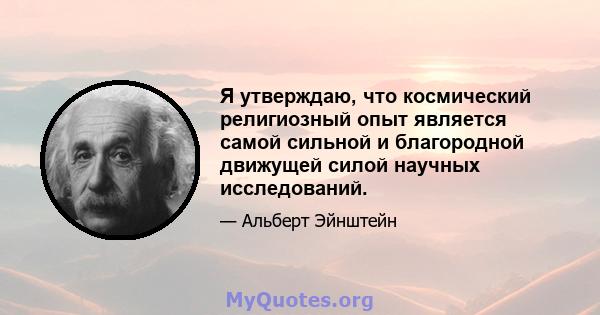 Я утверждаю, что космический религиозный опыт является самой сильной и благородной движущей силой научных исследований.