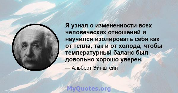 Я узнал о измененности всех человеческих отношений и научился изолировать себя как от тепла, так и от холода, чтобы температурный баланс был довольно хорошо уверен.