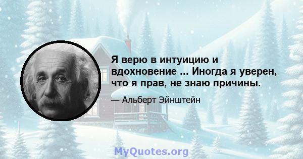 Я верю в интуицию и вдохновение ... Иногда я уверен, что я прав, не знаю причины.