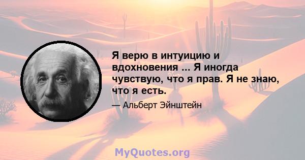 Я верю в интуицию и вдохновения ... Я иногда чувствую, что я прав. Я не знаю, что я есть.