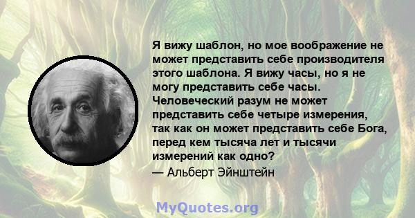 Я вижу шаблон, но мое воображение не может представить себе производителя этого шаблона. Я вижу часы, но я не могу представить себе часы. Человеческий разум не может представить себе четыре измерения, так как он может