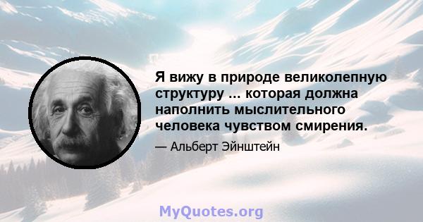 Я вижу в природе великолепную структуру ... которая должна наполнить мыслительного человека чувством смирения.