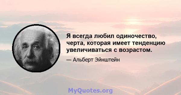 Я всегда любил одиночество, черта, которая имеет тенденцию увеличиваться с возрастом.