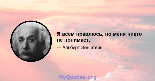 Я всем нравлюсь, но меня никто не понимает.