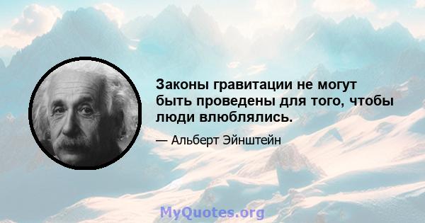 Законы гравитации не могут быть проведены для того, чтобы люди влюблялись.