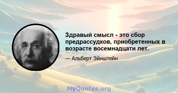 Здравый смысл - это сбор предрассудков, приобретенных в возрасте восемнадцати лет.