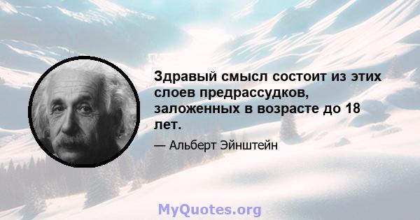 Здравый смысл состоит из этих слоев предрассудков, заложенных в возрасте до 18 лет.