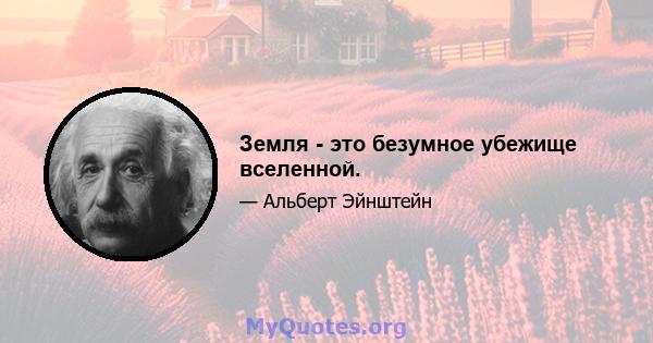 Земля - ​​это безумное убежище вселенной.