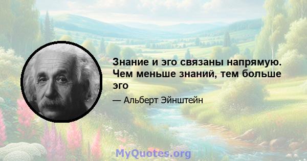 Знание и эго связаны напрямую. Чем меньше знаний, тем больше эго