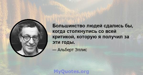 Большинство людей сдались бы, когда столкнулись со всей критикой, которую я получил за эти годы.