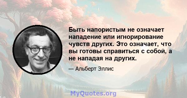 Быть напористым не означает нападение или игнорирование чувств других. Это означает, что вы готовы справиться с собой, а не нападая на других.