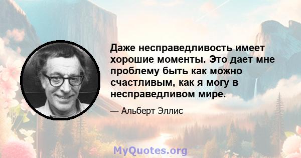 Даже несправедливость имеет хорошие моменты. Это дает мне проблему быть как можно счастливым, как я могу в несправедливом мире.