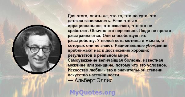 Для этого, опять же, это то, что по сути, это: детская зависимость. Если что -то иррациональное, это означает, что это не сработает. Обычно это нереально. Люди не просто расстраиваются. Они способствуют их расстройству. 