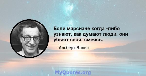 Если марсиане когда -либо узнают, как думают люди, они убьют себя, смеясь.