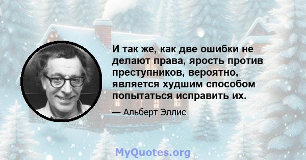 И так же, как две ошибки не делают права, ярость против преступников, вероятно, является худшим способом попытаться исправить их.