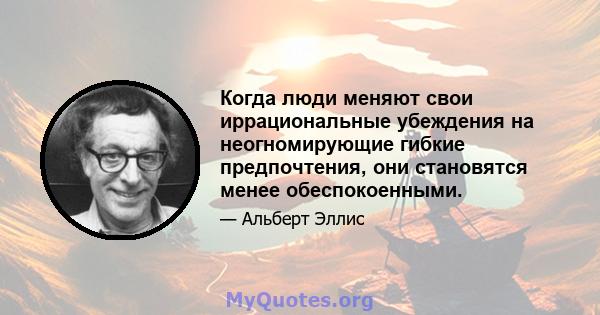 Когда люди меняют свои иррациональные убеждения на неогномирующие гибкие предпочтения, они становятся менее обеспокоенными.