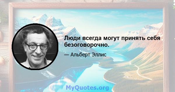 Люди всегда могут принять себя безоговорочно.