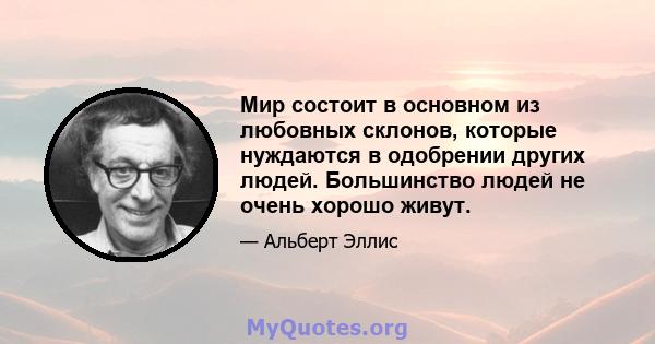 Мир состоит в основном из любовных склонов, которые нуждаются в одобрении других людей. Большинство людей не очень хорошо живут.