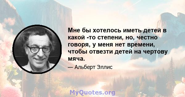 Мне бы хотелось иметь детей в какой -то степени, но, честно говоря, у меня нет времени, чтобы отвезти детей на чертову мяча.