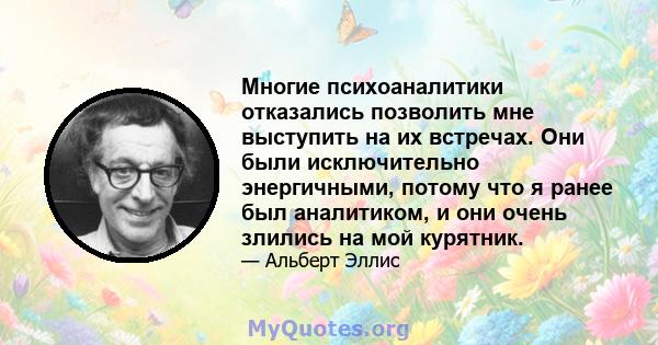 Многие психоаналитики отказались позволить мне выступить на их встречах. Они были исключительно энергичными, потому что я ранее был аналитиком, и они очень злились на мой курятник.