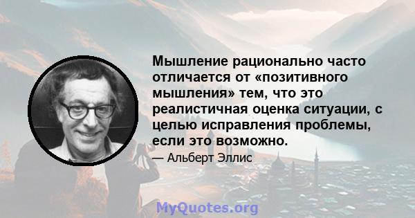 Мышление рационально часто отличается от «позитивного мышления» тем, что это реалистичная оценка ситуации, с целью исправления проблемы, если это возможно.