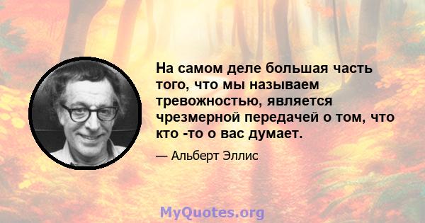 На самом деле большая часть того, что мы называем тревожностью, является чрезмерной передачей о том, что кто -то о вас думает.