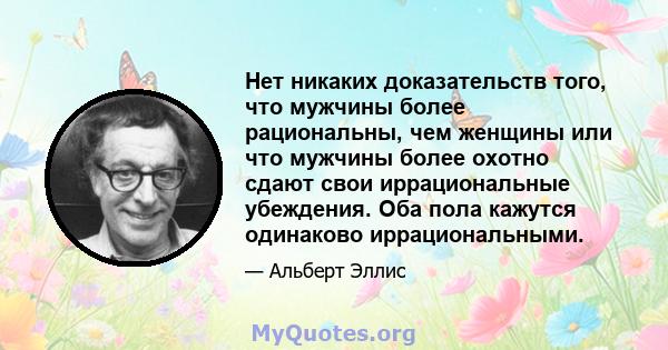 Нет никаких доказательств того, что мужчины более рациональны, чем женщины или что мужчины более охотно сдают свои иррациональные убеждения. Оба пола кажутся одинаково иррациональными.