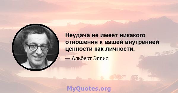 Неудача не имеет никакого отношения к вашей внутренней ценности как личности.