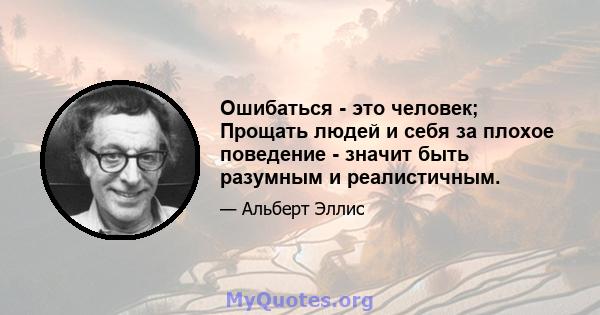 Ошибаться - это человек; Прощать людей и себя за плохое поведение - значит быть разумным и реалистичным.