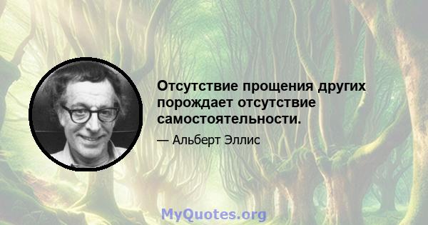 Отсутствие прощения других порождает отсутствие самостоятельности.