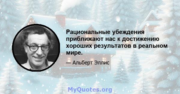 Рациональные убеждения приближают нас к достижению хороших результатов в реальном мире.